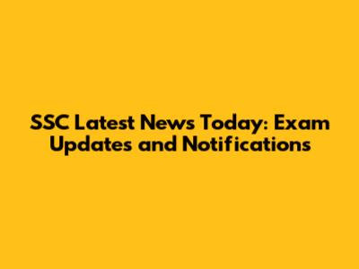 SSC Latest News Today: Exam Updates and Notifications