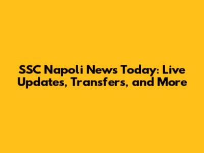 SSC Napoli News Today: Live Updates, Transfers, and More