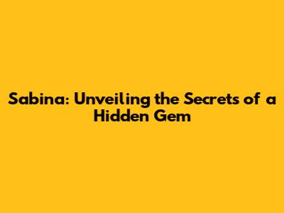 Sabina: Unveiling the Secrets of a Hidden Gem