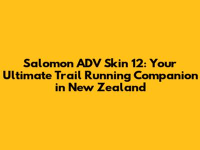 Salomon ADV Skin 12: Your Ultimate Trail Running Companion in New Zealand