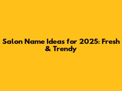 Salon Name Ideas for 2025: Fresh & Trendy