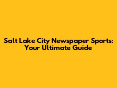Salt Lake City Newspaper Sports: Your Ultimate Guide