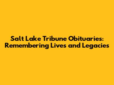 Salt Lake Tribune Obituaries: Remembering Lives and Legacies