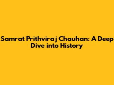 Samrat Prithviraj Chauhan: A Deep Dive into History