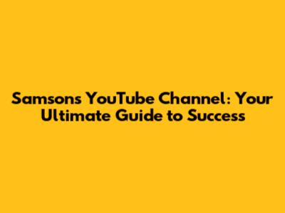 Samson's YouTube Channel: Your Ultimate Guide to Success