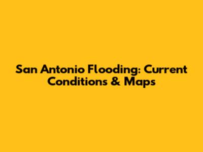 San Antonio Flooding: Current Conditions & Maps