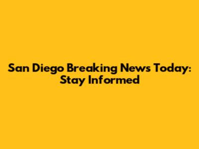 San Diego Breaking News Today: Stay Informed