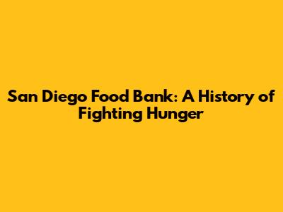San Diego Food Bank: A History of Fighting Hunger