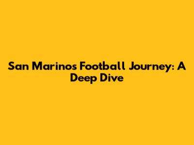 San Marino's Football Journey: A Deep Dive