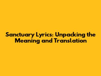 Sanctuary Lyrics: Unpacking the Meaning and Translation