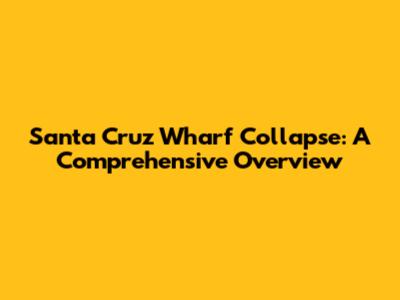 Santa Cruz Wharf Collapse: A Comprehensive Overview