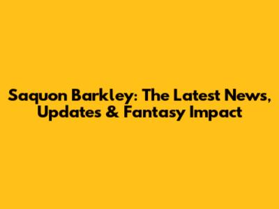 Saquon Barkley: The Latest News, Updates & Fantasy Impact