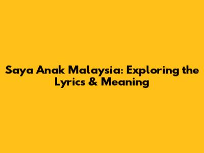 Saya Anak Malaysia: Exploring the Lyrics & Meaning