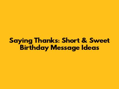 Saying Thanks: Short & Sweet Birthday Message Ideas