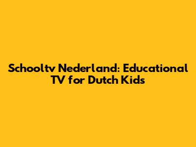 Schooltv Nederland: Educational TV for Dutch Kids