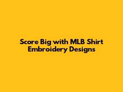 Score Big with MLB Shirt Embroidery Designs