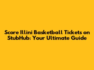 Score Illini Basketball Tickets on StubHub: Your Ultimate Guide