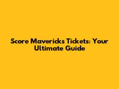 Score Mavericks Tickets: Your Ultimate Guide