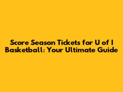Score Season Tickets for U of I Basketball: Your Ultimate Guide