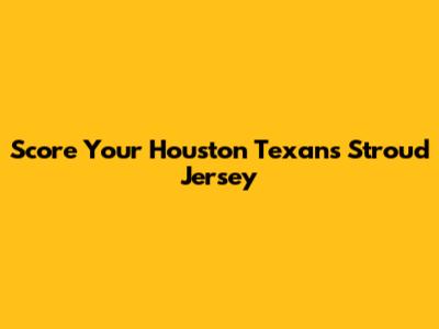 Score Your Houston Texans Stroud Jersey