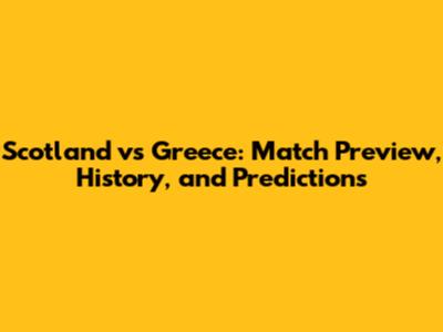 Scotland vs Greece: Match Preview, History, and Predictions