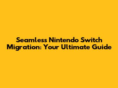 Seamless Nintendo Switch Migration: Your Ultimate Guide