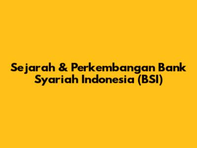 Sejarah & Perkembangan Bank Syariah Indonesia (BSI)