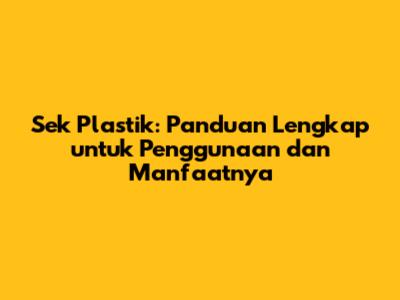 Sek Plastik: Panduan Lengkap untuk Penggunaan dan Manfaatnya