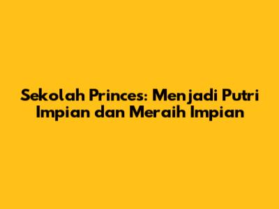 Sekolah Princes: Menjadi Putri Impian dan Meraih Impian