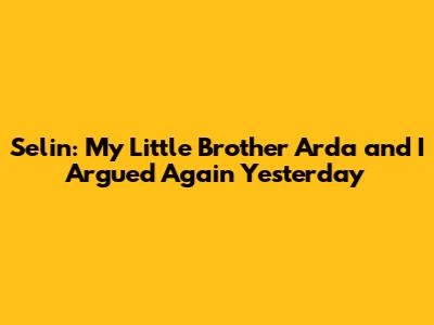 Selin: My Little Brother Arda and I Argued Again Yesterday