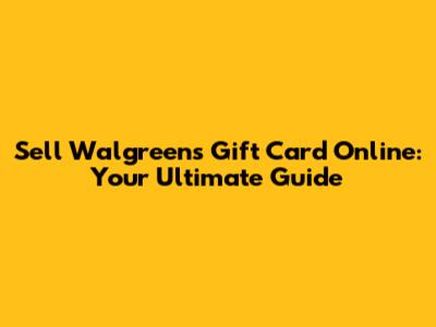 Sell Walgreens Gift Card Online: Your Ultimate Guide