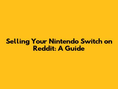 Selling Your Nintendo Switch on Reddit: A Guide