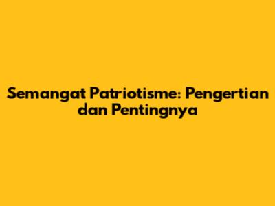 Semangat Patriotisme: Pengertian dan Pentingnya
