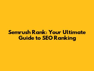 Semrush Rank: Your Ultimate Guide to SEO Ranking