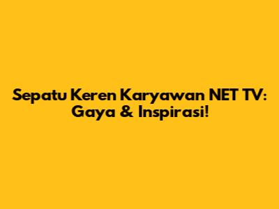 Sepatu Keren Karyawan NET TV: Gaya & Inspirasi!