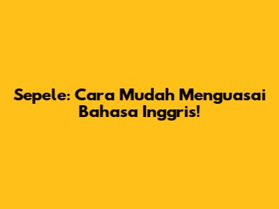 Sepele: Cara Mudah Menguasai Bahasa Inggris!
