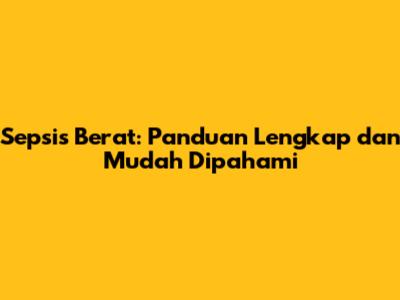 Sepsis Berat: Panduan Lengkap dan Mudah Dipahami