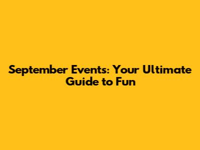 September Events: Your Ultimate Guide to Fun