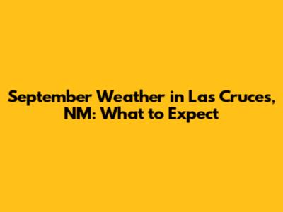 September Weather in Las Cruces, NM: What to Expect