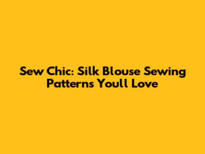 Sew Chic: Silk Blouse Sewing Patterns You'll Love