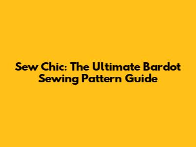 Sew Chic: The Ultimate Bardot Sewing Pattern Guide