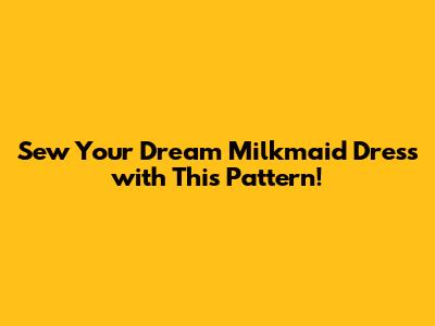 Sew Your Dream Milkmaid Dress with This Pattern!