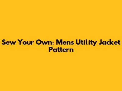 Sew Your Own: Men's Utility Jacket Pattern