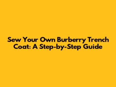 Sew Your Own Burberry Trench Coat: A Step-by-Step Guide