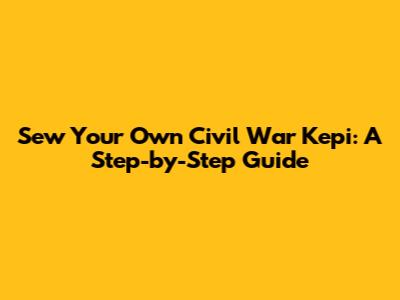 Sew Your Own Civil War Kepi: A Step-by-Step Guide