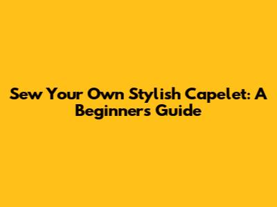 Sew Your Own Stylish Capelet: A Beginner's Guide