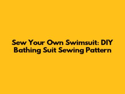 Sew Your Own Swimsuit: DIY Bathing Suit Sewing Pattern