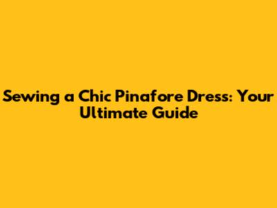 Sewing a Chic Pinafore Dress: Your Ultimate Guide