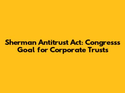 Sherman Antitrust Act: Congress's Goal for Corporate Trusts