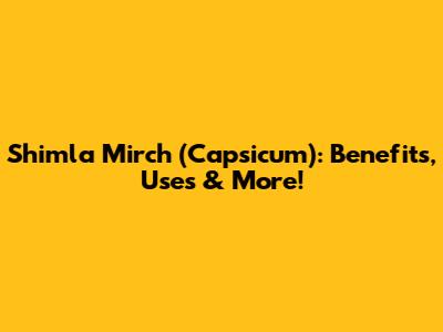 Shimla Mirch (Capsicum): Benefits, Uses & More!